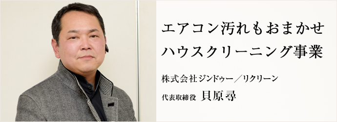 エアコン汚れもおまかせ　ハウスクリーニング事業
株式会社ジンドゥー／リクリーン 代表取締役 貝原尋