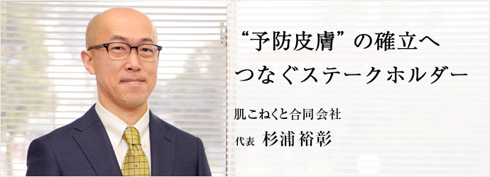 “予防皮膚”の確立へ　つなぐステークホルダー
肌こねくと合同会社 代表 杉浦裕彰