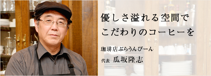 優しさ溢れる空間で　こだわりのコーヒーを
珈琲店ぶらうんびーん 代表 瓜坂隆志