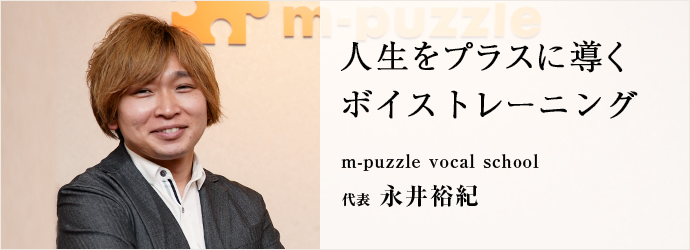 人生をプラスに導く　ボイストレーニング
m-puzzle vocal school 代表 永井裕紀