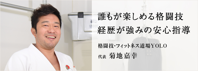 誰もが楽しめる格闘技　経歴が強みの安心指導
格闘技・フィットネス道場YOLO 代表 菊地嘉幸