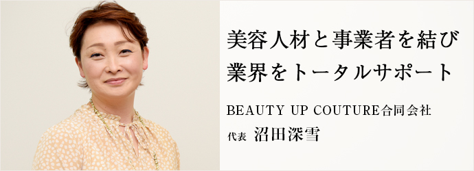 美容人材と事業者を結び　業界をトータルサポート
BEAUTY UP COUTURE合同会社 代表 沼田深雪
