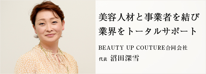 美容人材と事業者を結び　業界をトータルサポート
BEAUTY UP COUTURE合同会社 代表 沼田深雪