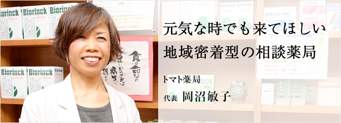 元気な時でも来てほしい　地域密着型の相談薬局
トマト薬局 代表 岡沼敏子