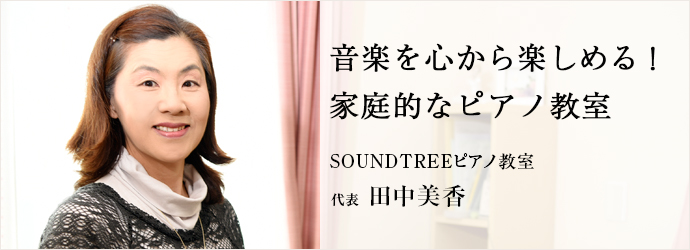 音楽を心から楽しめる！　家庭的なピアノ教室
SOUNDTREEピアノ教室 代表 田中美香