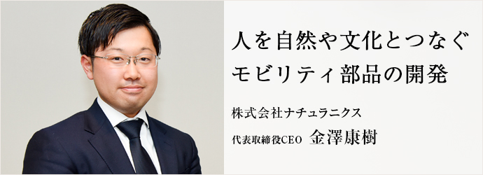 人を自然や文化とつなぐ　モビリティ部品の開発
株式会社ナチュラニクス 代表取締役CEO 金澤康樹