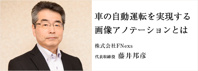 車の自動運転を実現する　画像アノテーションとは
株式会社FNexs 代表取締役 藤井邦彦