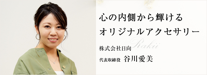 心の内側から輝ける　オリジナルアクセサリー
株式会社日向 代表取締役 谷川愛美