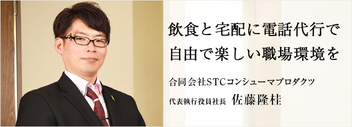 飲食と宅配に電話代行で　自由で楽しい職場環境を
合同会社STCコンシューマプロダクツ 代表執行役員社長 佐藤隆桂