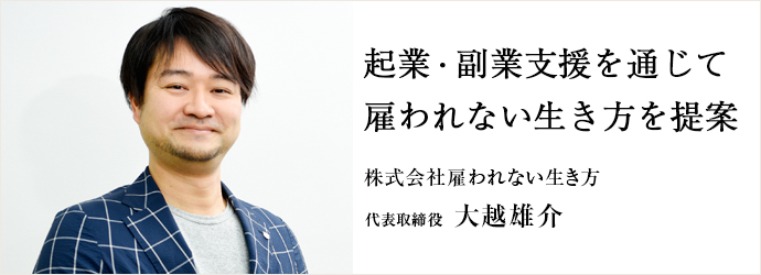 起業・副業支援を通じて　雇われない生き方を提案
株式会社雇われない生き方 代表取締役 大越雄介