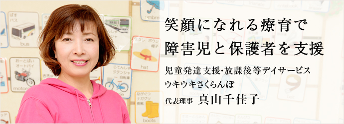 笑顔になれる療育で　障害児と保護者を支援
児童発達支援・放課後等デイサービス ウキウキさくらんぼ 代表理事 真山千佳子