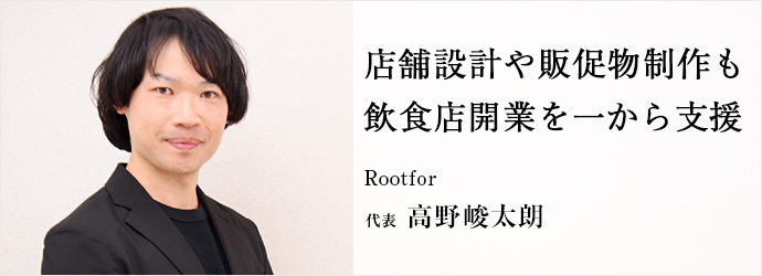 店舗設計や販促物制作も　飲食店開業を一から支援
Rootfor 代表 高野峻太朗