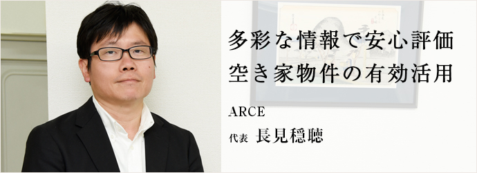 多彩な情報で安心評価　空き家物件の有効活用
ARCE 代表 長見穏聴