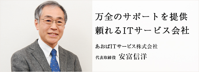 万全のサポートを提供　頼れるITサービス会社
あおばITサービス株式会社 代表取締役 安富信洋