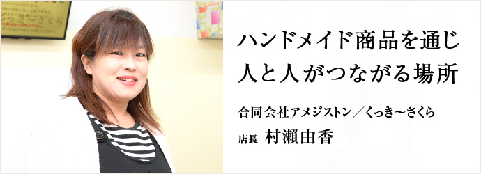 ハンドメイド商品を通じ　人と人がつながる場所
合同会社アメジストン／くっき～さくら 店長 村瀨由香