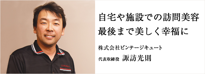 自宅や施設での訪問美容　最後まで美しく幸福に
株式会社ビンテージキュート 代表取締役 諏訪光則