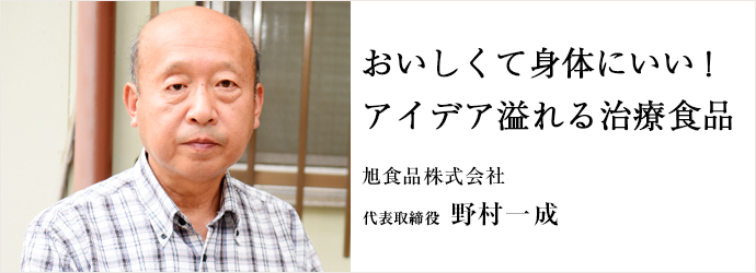 おいしくて身体にいい！　アイデア溢れる治療食品
旭食品株式会社 代表取締役 野村一成