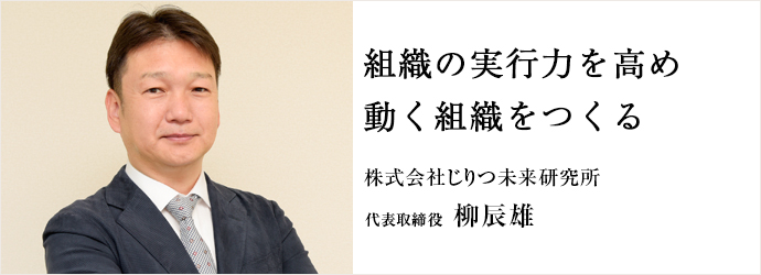 組織の実行力を高め　動く組織をつくる
株式会社じりつ未来研究所 代表取締役 柳辰雄