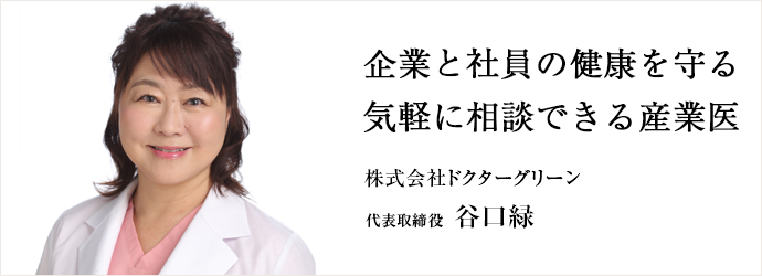 企業と社員の健康を守る　気軽に相談できる産業医
株式会社ドクターグリーン 代表取締役 谷口緑