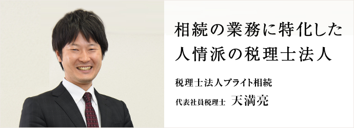 相続の業務に特化した　人情派の税理士法人
税理士法人ブライト相続 代表社員税理士 天満亮