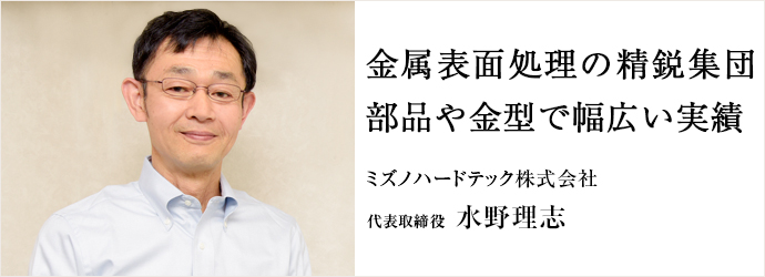 金属表面処理の精鋭集団　部品や金型で幅広い実績
ミズノハードテック株式会社 代表取締役 水野理志