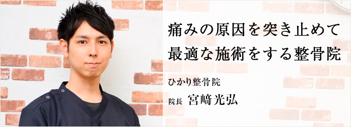 痛みの原因を突き止めて　最適な施術をする整骨院
ひかり整骨院 院長 宮﨑光弘