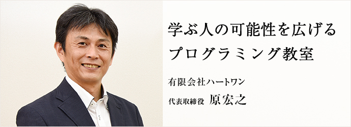 学ぶ人の可能性を広げる　プログラミング教室
有限会社ハートワン 代表取締役 原宏之