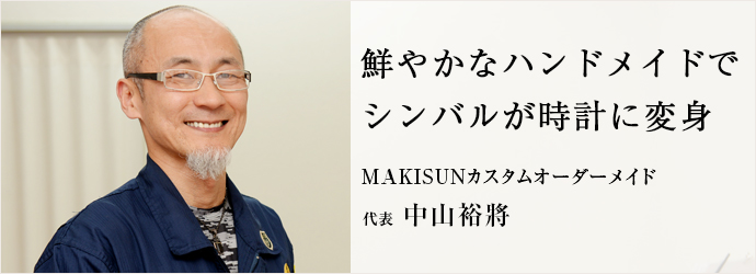 鮮やかなハンドメイドで　シンバルが時計に変身
MAKISUNカスタムオーダーメイド 代表 中山裕將