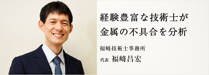 経験豊富な技術士が　金属の不具合を分析
福﨑技術士事務所 代表 福﨑昌宏