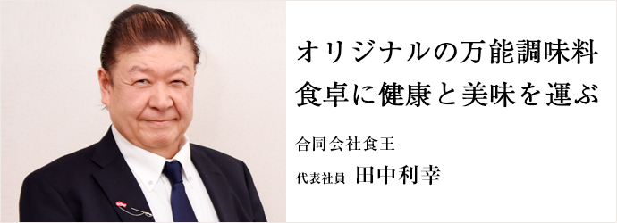 オリジナルの万能調味料　食卓に健康と美味を運ぶ
合同会社食王 代表社員 田中利幸