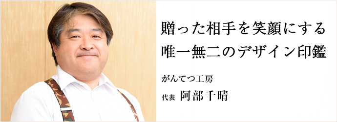 贈った相手を笑顔にする　唯一無二のデザイン印鑑
がんてつ工房 代表 阿部千晴