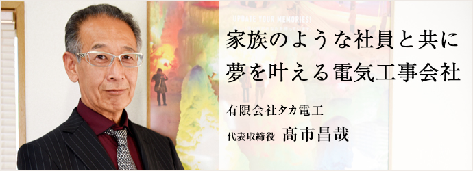 家族のような社員と共に　夢を叶える電気工事会社
有限会社タカ電工 代表取締役 髙市昌哉