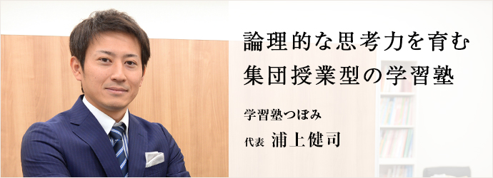 論理的な思考力を育む　集団授業型の学習塾
学習塾つぼみ 代表 浦上健司