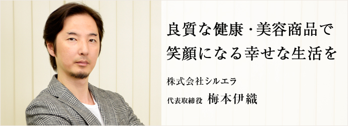 良質な健康・美容商品で　笑顔になる幸せな生活を
株式会社シルエラ 代表取締役 梅本伊織