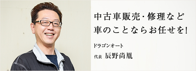 中古車販売・修理など　車のことならお任せを！
ドラゴンオート 代表 辰野尚胤
