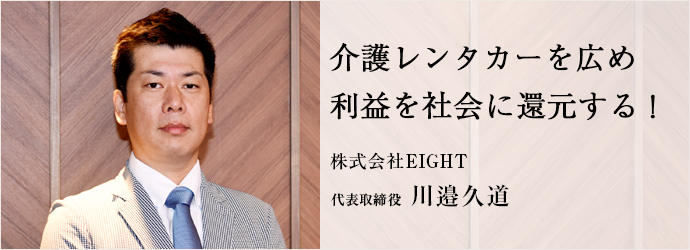 レンタカー事業 自動車の販売 輸出入 介護レンタカー 株式会社eight エイト 代表取締役 川邉久道 仕事を楽しむためのwebマガジン B Plus ビープラス