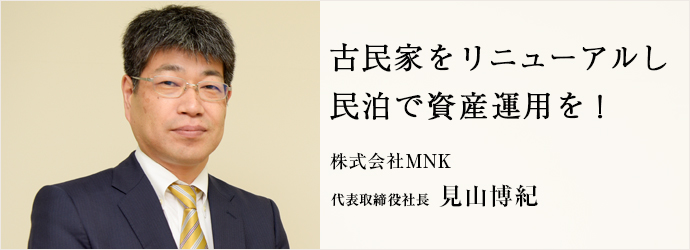 古民家をリニューアルし　民泊で資産運用を！
株式会社MNK 代表取締役社長 見山博紀