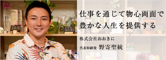 仕事を通じて物心両面で　豊かな人生を提供する
株式会社おおきに 代表取締役 野寄聖統