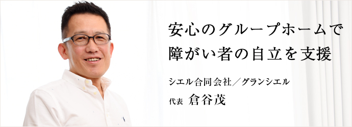 安心のグループホームで　障がい者の自立を支援
シエル合同会社／グランシエル 代表 倉谷茂