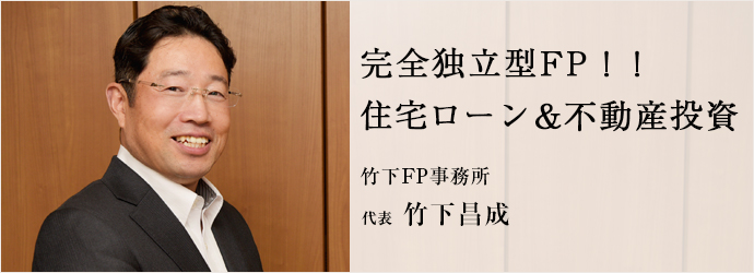 完全独立型FP！！　住宅ローン＆不動産投資
竹下FP事務所 代表 竹下昌成