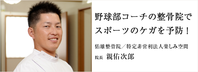 野球部コーチの整骨院で　スポーツのケガを予防！
佑雄整骨院／特定非営利法人楽しみ空間 院長 親佑次郞