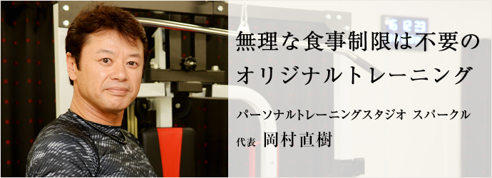 無理な食事制限は不要の　オリジナルトレーニング
パーソナルトレーニングスタジオ スパークル 代表 岡村直樹