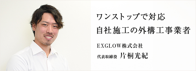 ワンストップで対応　自社施工の外構工事業者
EXGLOW株式会社 代表取締役 片桐光紀