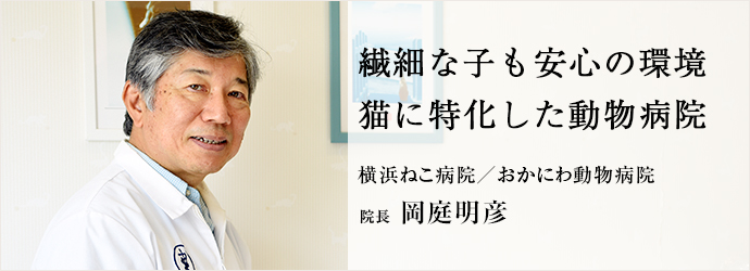 繊細な子も安心の環境　猫に特化した動物病院
横浜ねこ病院／おかにわ動物病院 院長 岡庭明彦