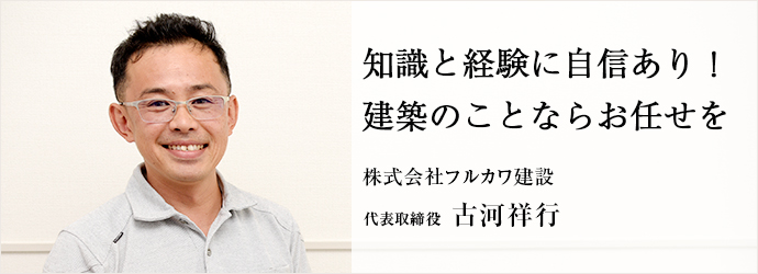 知識と経験に自信あり！　建築のことならお任せを
株式会社フルカワ建設 代表取締役 古河祥行