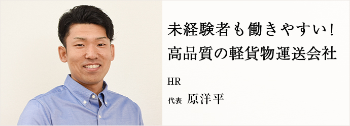 未経験者も働きやすい！　高品質の軽貨物運送会社
HR 代表 原洋平