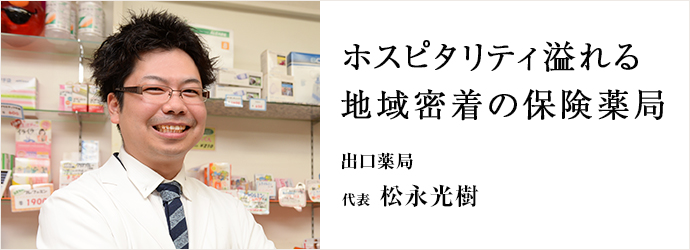 ホスピタリティ溢れる　地域密着の保険薬局
出口薬局 代表 松永光樹