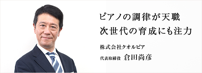 ピアノの調律が天職　次世代の育成にも注力
株式会社クオルピア 代表取締役 倉田尚彦