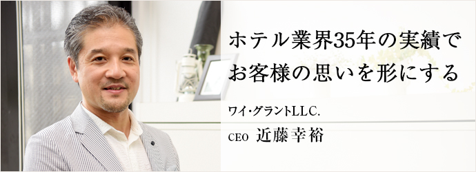 ホテル業界35年の実績で　お客様の思いを形にする
ワイ・グラントLLC. CEO 近藤幸裕