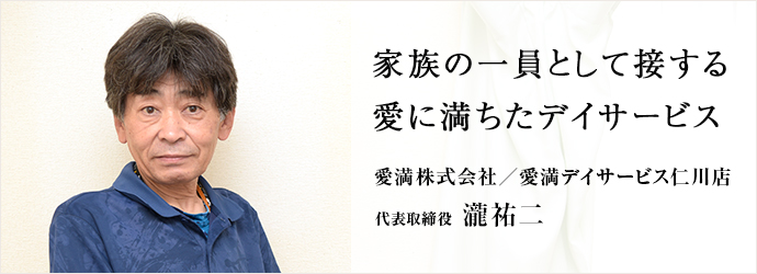 家族の一員として接する　愛に満ちたデイサービス
愛満株式会社／愛満デイサービス仁川店 代表取締役 瀧祐二